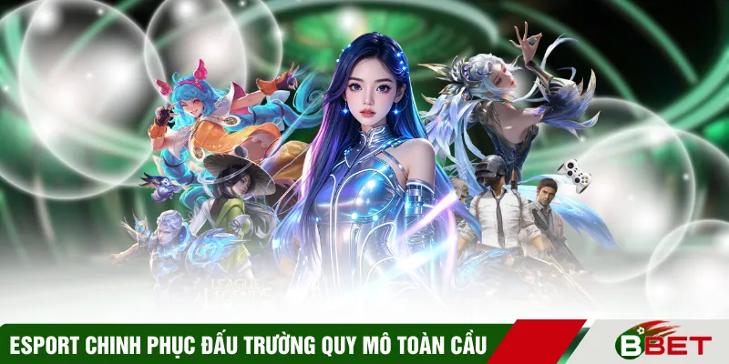 Esport chinh phục đấu trường quy mô toàn cầu